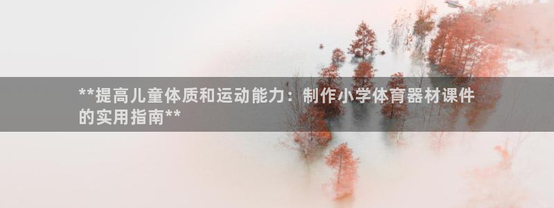 极悦平台注册用户名格式：**提高儿童体质和运动能力：
