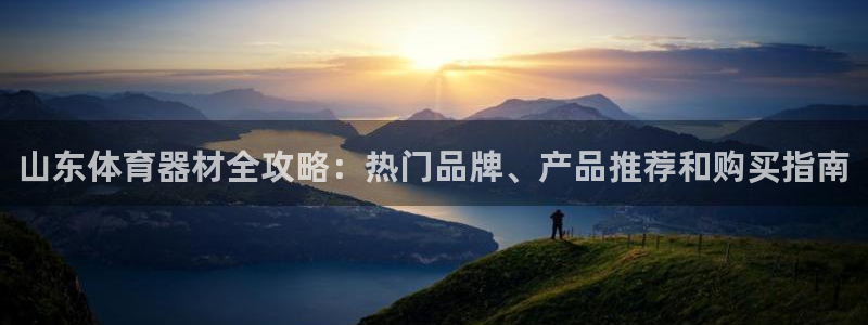 极悦平台官方网站登录网址：山东体育器材全攻略：热门品