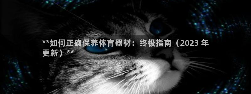 极悦平台官方网站是什么软件：**如何正确保养体育器材