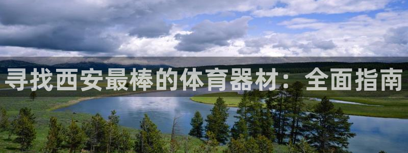 极悦平台和蓝狮平台区别：寻找西安最棒的体育器材：全面