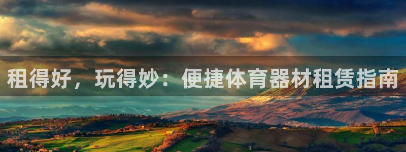 极悦平台客服投诉电话是多少啊：租得好，玩得妙：便捷体育器材租