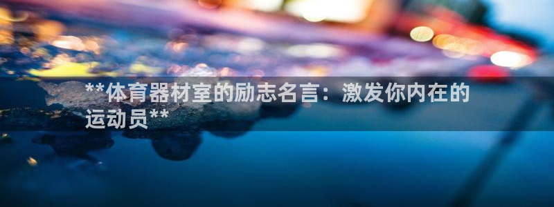 极悦官方网站入口网址是什么：**体育器材室的励志名言