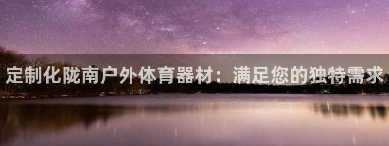 极悦娱乐官网APP下载：定制化陇南户外体育器材：满足