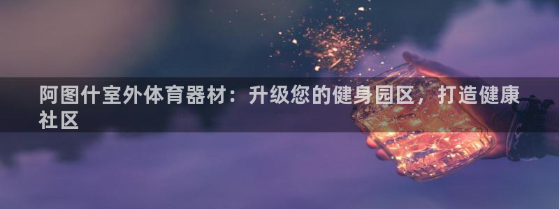 极悦平台代理怎么样啊：阿图什室外体育器材：升级您的健