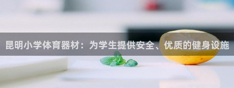 舒客极悦牙膏：昆明小学体育器材：为学生提供安全、优质的健身设