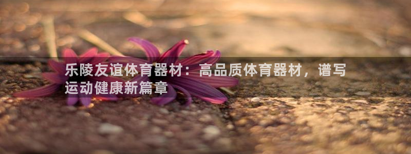 极悦平台官方网址是多少：乐陵友谊体育器材：高品质体育