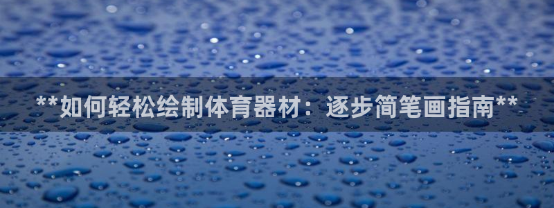极悦娱乐是资金盘吗：**如何轻松绘制体育器材：逐步简