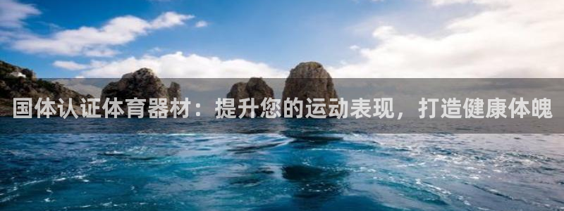 极悦官网的登录方法是什么：国体认证体育器材：提升您的运动表现