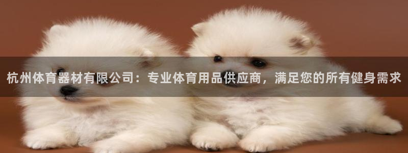 极悦官方网站入口网址是什么：杭州体育器材有限公司：专