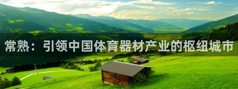 极悦平台安全吗可靠吗：常熟：引领中国体育器材产业的枢