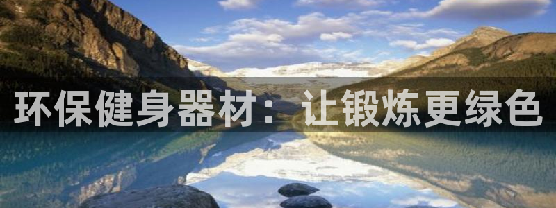 极悦平台客服的联系方式是什么：环保健身器材：让锻炼更绿色