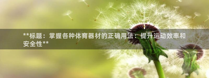 极悦平台方7O777：**标题：掌握各种体育器材的正确用法：