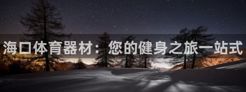 极悦官网下载最新版本更新内容：海口体育器材：您的健身之旅一站