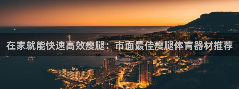 极悦平台注册用户名验证：在家就能快速高效瘦腿：市面最