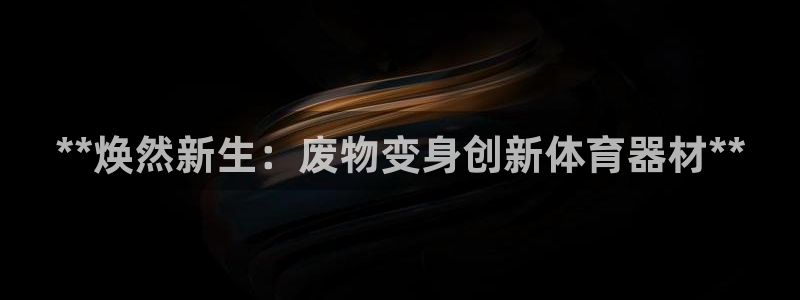 极悦平台安全吗可靠吗：**焕然新生：废物变身创新体育