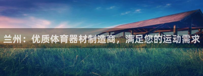 极悦娱乐的背景和历史背景是什么：兰州：优质体育器材制