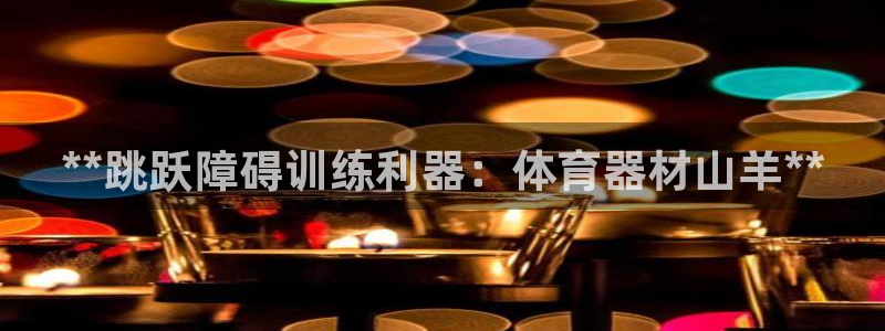 极悦官网注册最新版本更新内容是什么：**跳跃障碍训练利器：体