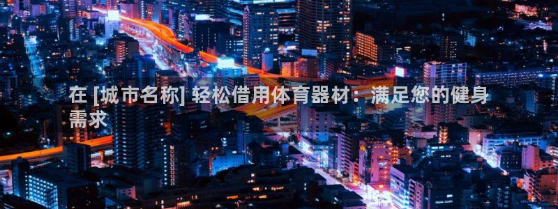极悦平台客服团队怎么样：在 [城市名称] 轻松借用体育器材：