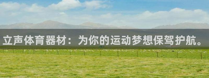 极悦娱乐官网客服联系方式：立声体育器材：为你的运动梦想保驾护