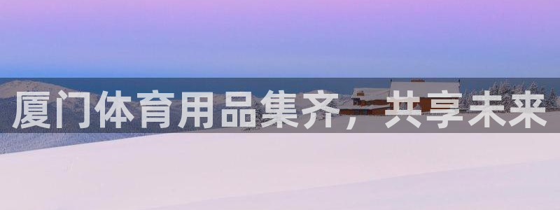 极悦牙膏怎么样知乎：厦门体育用品集齐，共享未来