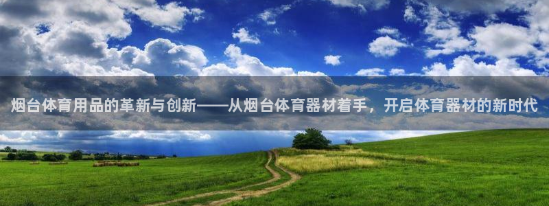 极悦娱乐的最新版本更新内容在哪：烟台体育用品的革新与