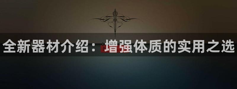 极悦平台注册登录失败：全新器材介绍：增强体质的实用之