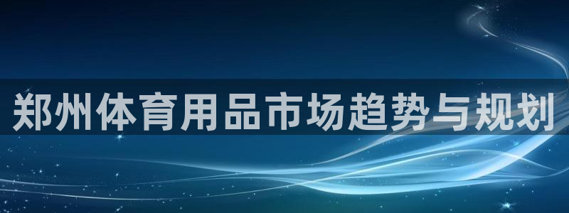 极悦娱乐会被骗吗知乎小说：郑州体育用品市场趋势与规划