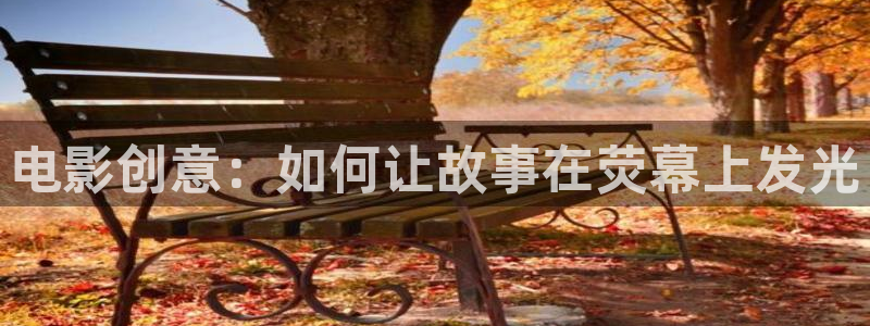 天龙影院远古首页免费：电影创意：如何让故事在荧幕上发光