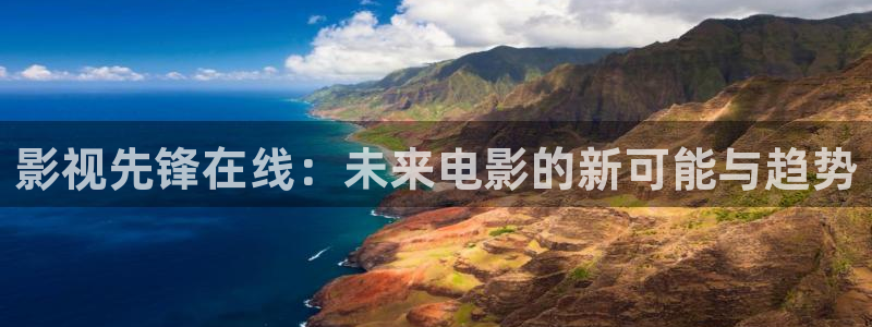天龙影院网站：影视先锋在线：未来电影的新可能与趋势