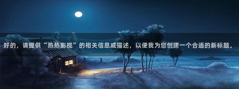 天龙影院网：好的，请提供“热热影视”的相关信息或描述，以便我为您创建一个合适的新标题。