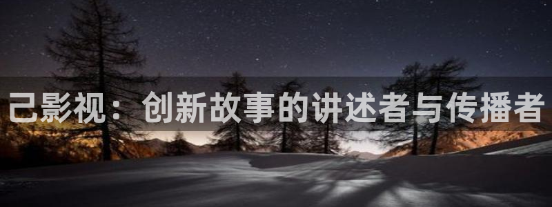 天龙影院手机版：己影视：创新故事的讲述者与传播者